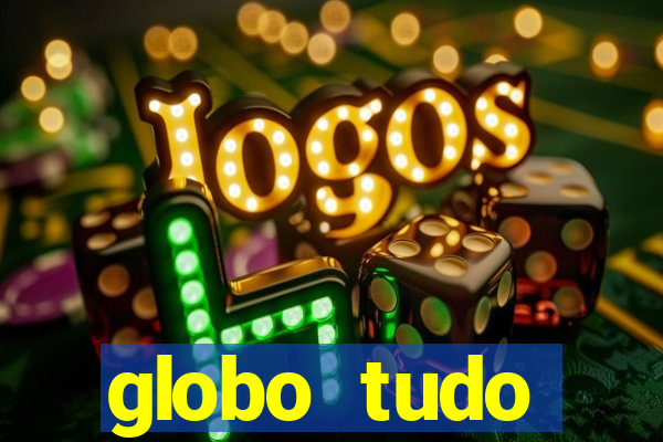 globo tudo absolutamente tudo